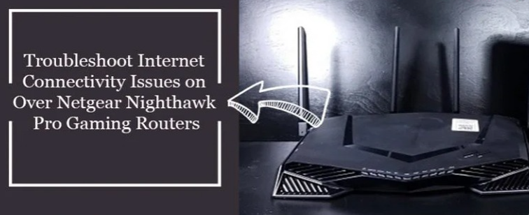 Troubleshooting Internet Connectivity Issues on Your Netgear Nighthawk Pro Gaming Router